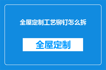 全屋定制工艺铆钉怎么拆(如何安全拆卸全屋定制工艺中的铆钉？)