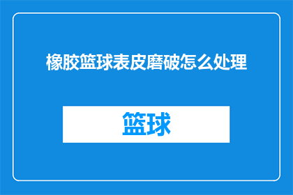 橡胶篮球表皮磨破怎么处理(如何处理橡胶篮球表皮磨破的问题？)