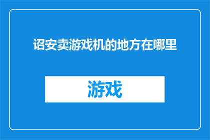 诏安卖游戏机的地方在哪里(诏安哪里可以购买游戏机？)