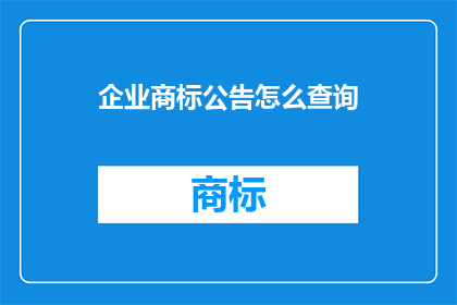 企业商标公告怎么查询(如何查询企业商标的公告信息？)