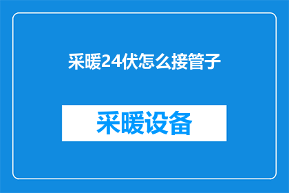 采暖24伏怎么接管子(如何将24伏的采暖系统接管子？)