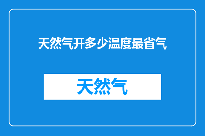 天然气开多少温度最省气(如何调整天然气供应温度以实现最节能效果？)