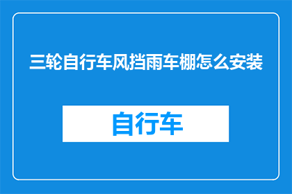 三轮自行车风挡雨车棚怎么安装(如何正确安装三轮自行车风挡雨车棚？)