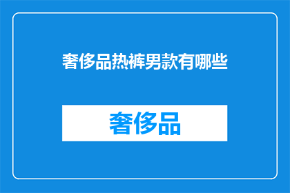 奢侈品热裤男款有哪些(探索奢侈品热裤男款：哪些款式值得一试？)