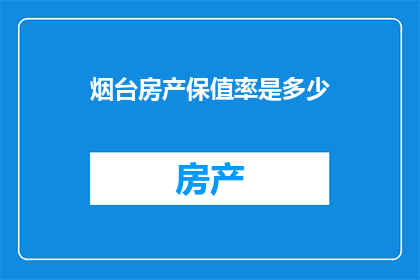烟台房产保值率是多少(烟台房产保值率如何？投资者应关注哪些关键指标？)