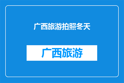 广西旅游拍照冬天(广西冬季旅游拍照，你准备好了吗？)