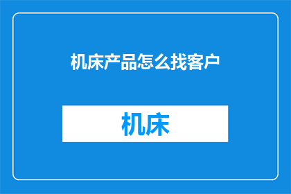 机床产品怎么找客户(如何有效地寻找机床产品的客户？)
