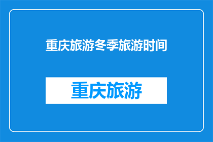 重庆旅游冬季旅游时间(冬季重庆旅游的最佳时间是什么时候？)