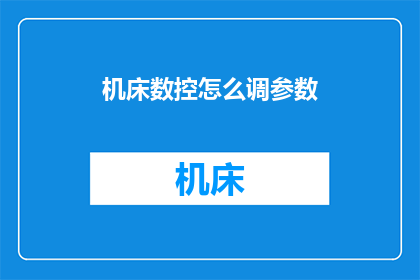机床数控怎么调参数(如何调整机床数控的参数以优化加工性能？)