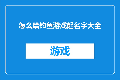 怎么给钓鱼游戏起名字大全(如何为钓鱼游戏设计一个引人入胜的标题？)