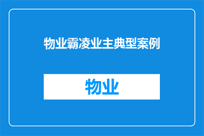 物业霸凌业主典型案例(物业霸凌业主：典型案例分析与疑问解答)