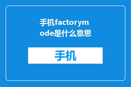 手机factorymode是什么意思(手机factorymode是什么意思？)