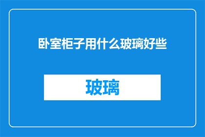 卧室柜子用什么玻璃好些(卧室柜子选择哪种玻璃材质更合适？)