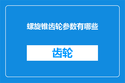 螺旋锥齿轮参数有哪些(螺旋锥齿轮参数有哪些？这一疑问句类型的长标题，旨在吸引读者对螺旋锥齿轮参数的好奇心该标题通过直接提出问题的方式，激发读者的阅读兴趣，引导他们进一步探索答案同时，标题中的疑问句字样也增加了文章的吸引力，使读者产生强烈的求知欲)