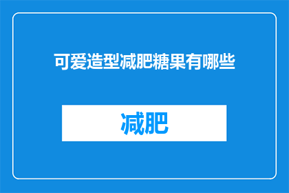 可爱造型减肥糖果有哪些(哪些可爱造型的减肥糖果值得一试？)