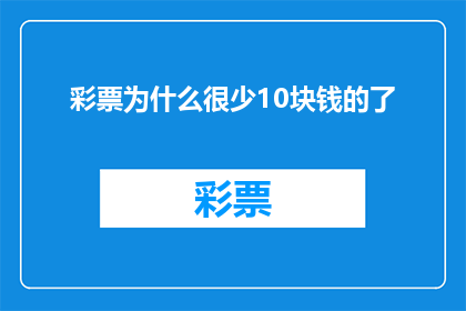 彩票为什么很少10块钱的了(为什么彩票中大奖的机率越来越小，而10元的小奖却越来越少？)
