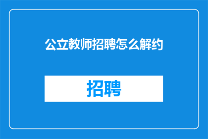 公立教师招聘怎么解约(公立学校教师如何合法解除聘用合同？)