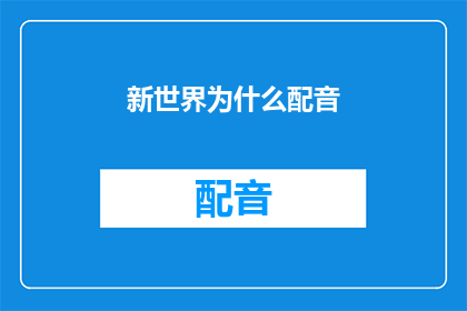 新世界为什么配音(新世界配音背后的原因是什么？)