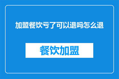 加盟餐饮亏了可以退吗怎么退(加盟餐饮亏损后能否退款？如何操作退款流程？)
