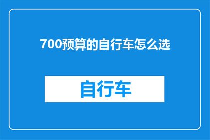 700预算的自行车怎么选(如何挑选一款700元预算的自行车？)