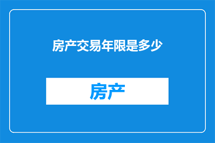 房产交易年限是多少(房产交易年限的界限究竟有多长？)