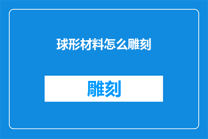 球形材料怎么雕刻(如何高效地对球形材料进行精细雕刻？)