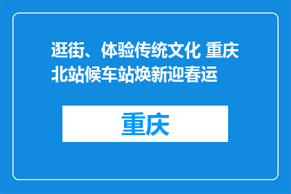 逛街、体验传统文化 重庆北站候车站焕新迎春运