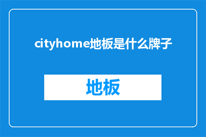 cityhome地板是什么牌子(Cityhome地板品牌是什么？)
