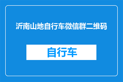 沂南山地自行车微信群二维码(沂南山地自行车爱好者，加入我们微信群的二维码在哪里？)