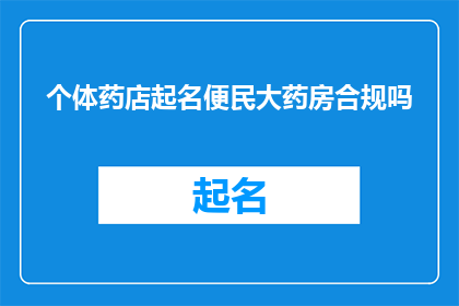个体药店起名便民大药房合规吗(个体药店是否合规经营，能否使用便民大药房这一名称？)