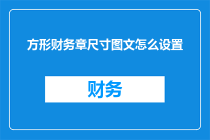 方形财务章尺寸图文怎么设置(如何精确设置方形财务章的尺寸与图文布局？)