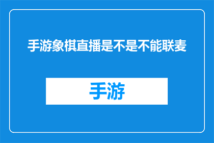 手游象棋直播是不是不能联麦(手游象棋直播是否支持联麦功能？)