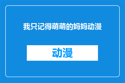 我只记得萌萌的妈妈动漫(我还记得那个动漫里萌萌的妈妈吗？)
