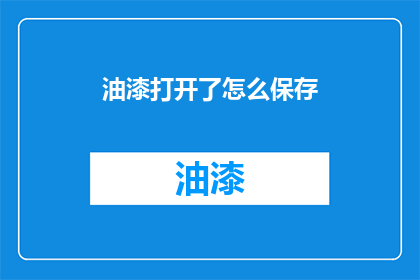 油漆打开了怎么保存(如何正确保存油漆，确保其持久耐用？)