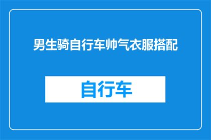 男生骑自行车帅气衣服搭配(男生骑自行车时，如何挑选既帅气又合适的衣服搭配？)