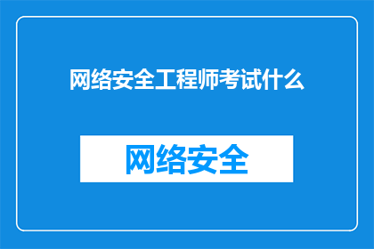 网络安全工程师考试什么(网络安全工程师考试是什么？)