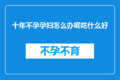 十年不孕孕妇怎么办呢吃什么好(面对十年不孕的困境，孕妇该如何应对？推荐哪些食物有助于改善状况？)