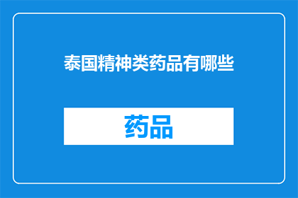 泰国精神类药品有哪些(泰国精神类药物种类一览：您了解哪些药物在泰国被广泛使用吗？)