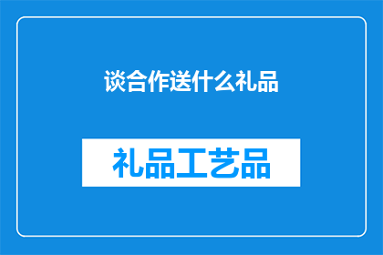 谈合作送什么礼品(在探讨合作之际，赠送何种礼品能够表达诚意与尊重？)