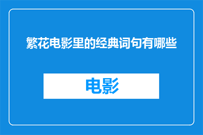 繁花电影里的经典词句有哪些(繁花电影中那些令人难忘的经典台词有哪些？)