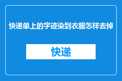 快递单上的字迹染到衣服怎样去掉(如何去除衣服上快递单上的字迹？)