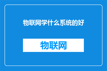 物联网学什么系统的好(物联网系统学习的最佳选择是什么？)