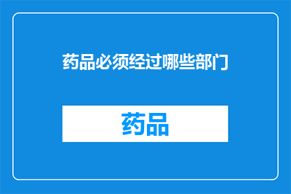 药品必须经过哪些部门(哪些部门负责监管药品的审批生产与销售？)