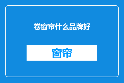 卷窗帘什么品牌好(哪个品牌的卷帘窗帘值得推荐？)