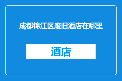 成都锦江区废旧酒店在哪里(成都锦江区废旧酒店的具体位置在哪里？)