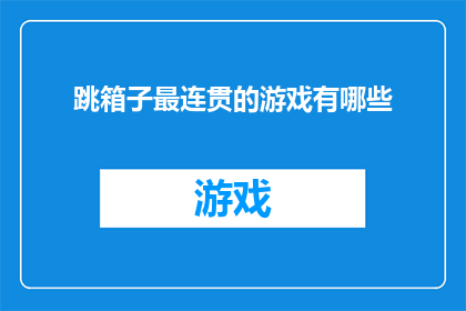 跳箱子最连贯的游戏有哪些(探索哪些跳箱子游戏能提供最连贯的游戏体验？)