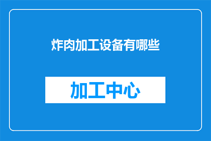 炸肉加工设备有哪些(炸肉加工设备有哪些？这一疑问句类型的长标题，旨在吸引读者的好奇心，并激发他们对炸肉加工设备的探索欲望通过将原问题转化为疑问句形式，我们不仅保留了原标题的核心信息，还增加了一种引人入胜的悬念感，使得标题更具吸引力和阅读价值)