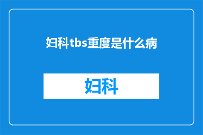 妇科tbs重度是什么病(妇科TBS重度疾病是什么？)