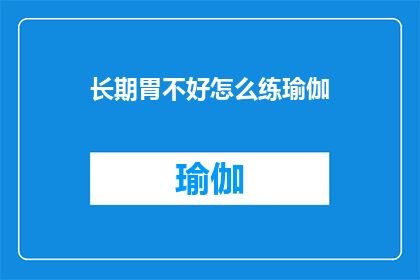 长期胃不好怎么练瑜伽(长期胃不适者如何通过瑜伽练习改善健康状况？)