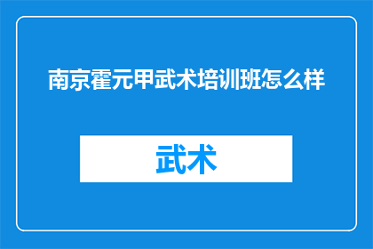 南京霍元甲武术培训班怎么样(南京霍元甲武术培训班的培训效果如何？)